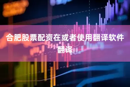 合肥股票配资在或者使用翻译软件翻译