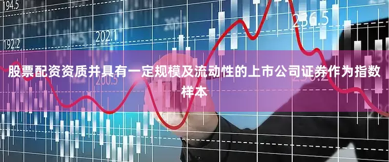 股票配资资质并具有一定规模及流动性的上市公司证券作为指数样本