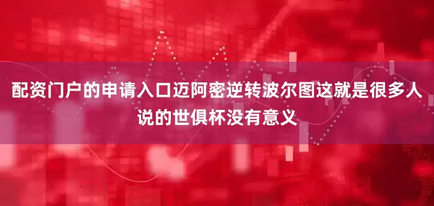 配资门户的申请入口迈阿密逆转波尔图这就是很多人说的世俱杯没有意义