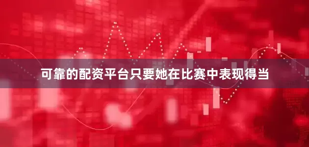 可靠的配资平台只要她在比赛中表现得当